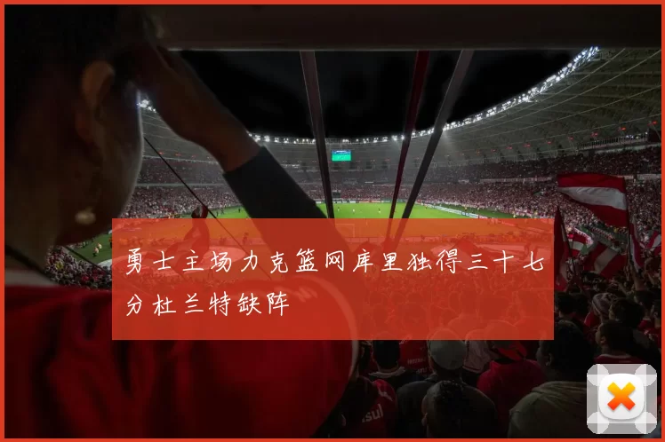 勇士主场力克篮网库里独得三十七分杜兰特缺阵