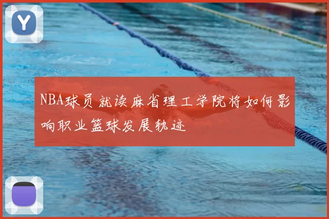 NBA球员就读麻省理工学院将如何影响职业篮球发展轨迹