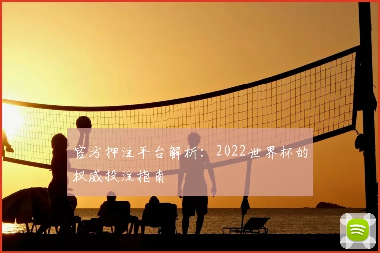 官方押注平台解析：2022世界杯的权威投注指南