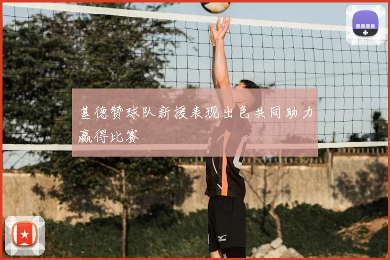 基德赞球队新援表现出色共同助力赢得比赛