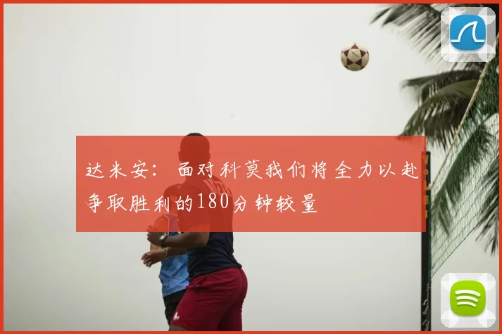 达米安：面对科莫我们将全力以赴争取胜利的180分钟较量
