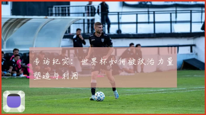专访纪实：世界杯如何被政治力量塑造与利用