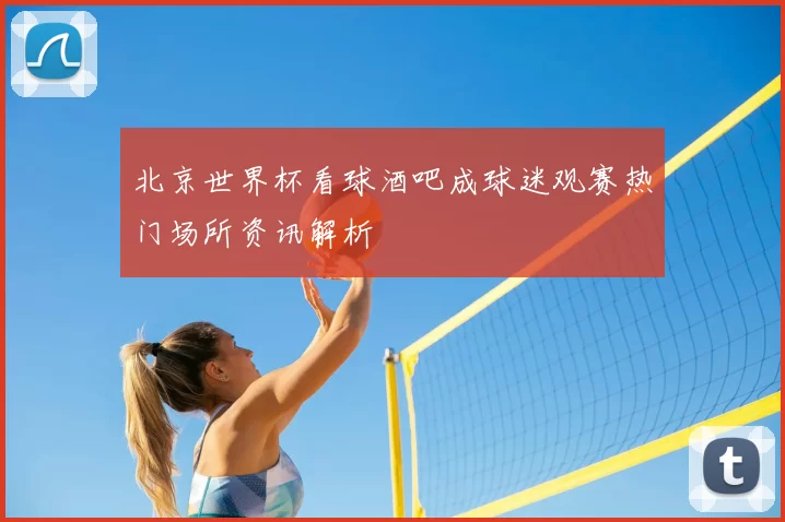 北京世界杯看球酒吧成球迷观赛热门场所资讯解析
