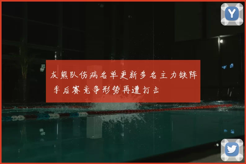 灰熊队伤病名单更新多名主力缺阵 季后赛竞争形势再遭打击