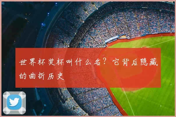 世界杯奖杯叫什么名？它背后隐藏的曲折历史