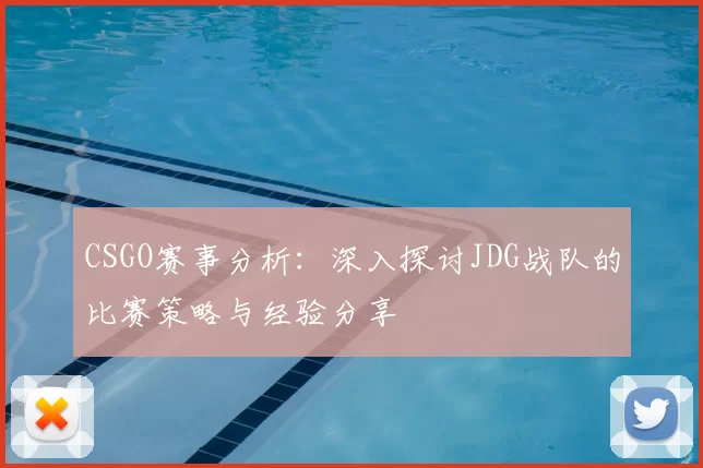 CSGO赛事分析：深入探讨JDG战队的比赛策略与经验分享