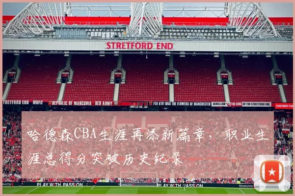 哈德森CBA生涯再添新篇章，职业生涯总得分突破历史纪录