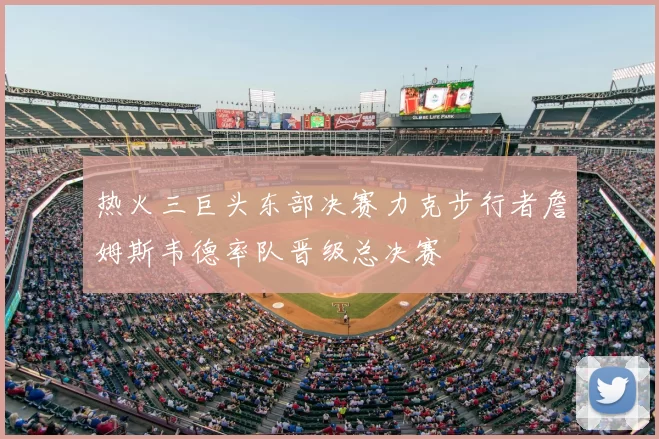 热火三巨头东部决赛力克步行者詹姆斯韦德率队晋级总决赛
