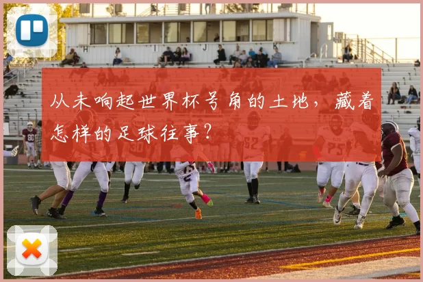 从未响起世界杯号角的土地，藏着怎样的足球往事？