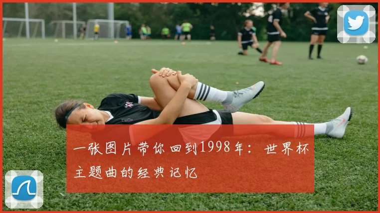 一张图片带你回到1998年：世界杯主题曲的经典记忆