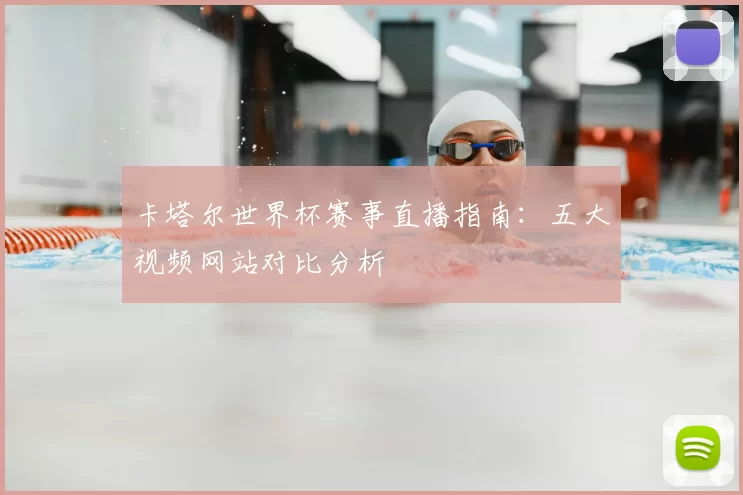 卡塔尔世界杯赛事直播指南:五大视频网站对比分析
