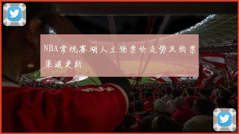 NBA常规赛湖人主场票价走势及购票渠道更新