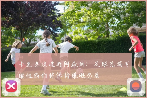 卡里克谈追赶阿森纳：足球充满可能性我们将保持谦逊态度