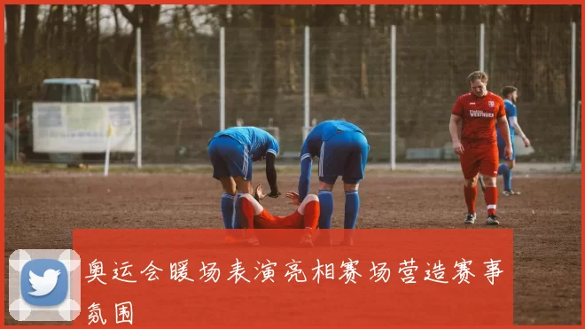 奥运会暖场表演亮相赛场营造赛事氛围