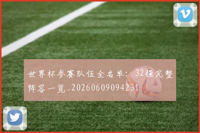 世界杯参赛队伍全名单：32强完整阵容一览_20260609094231