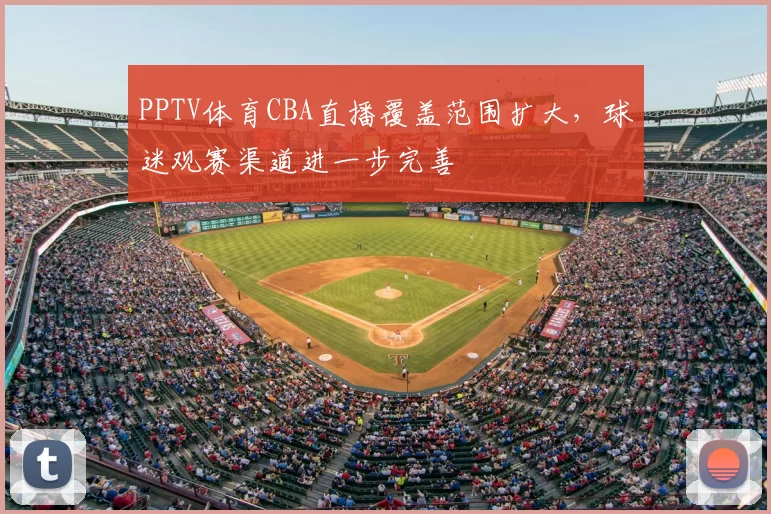 PPTV体育CBA直播覆盖范围扩大,球迷观赛渠道进一步完善