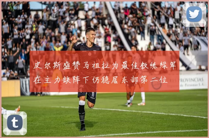 皮尔斯盛赞马祖拉为最佳教练绿军在主力缺阵下仍稳居东部第二位
