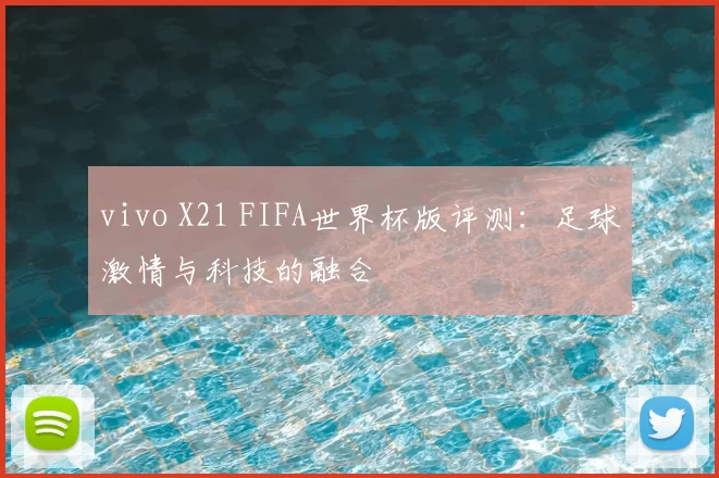 vivo X21 FIFA世界杯版评测：足球激情与科技的融合