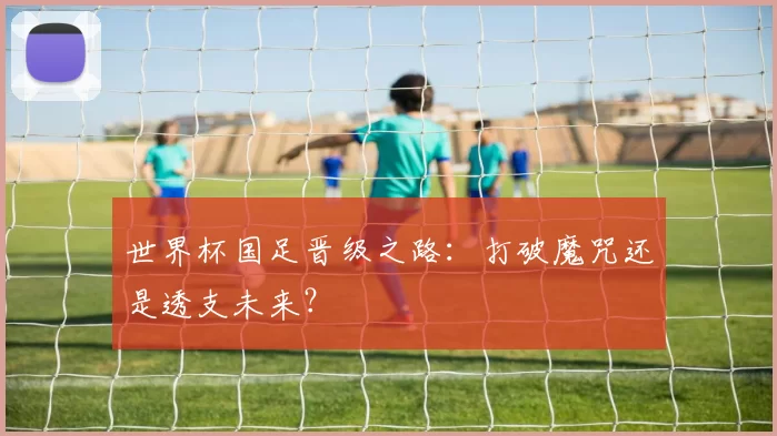 世界杯国足晋级之路：打破魔咒还是透支未来？