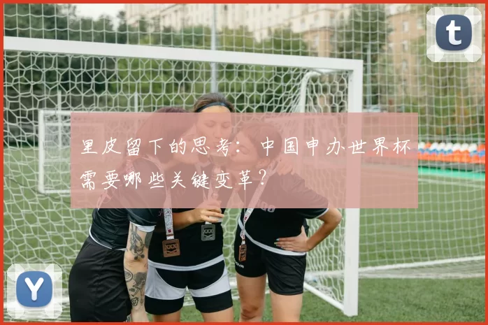 里皮留下的思考：中国申办世界杯需要哪些关键变革？