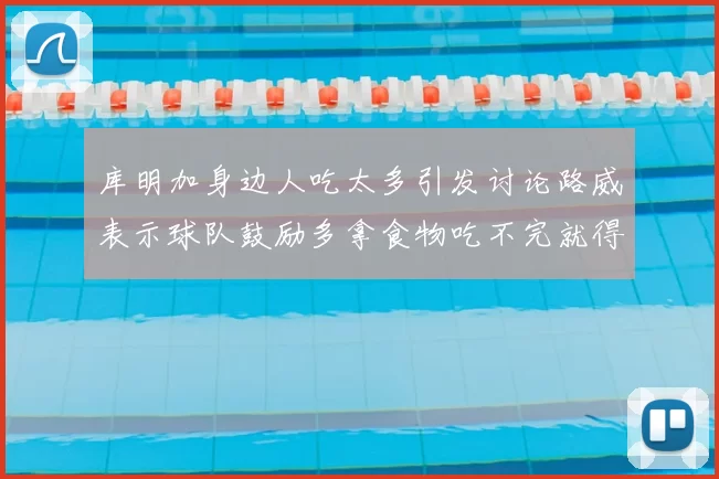 库明加身边人吃太多引发讨论路威表示球队鼓励多拿食物吃不完就得扔掉