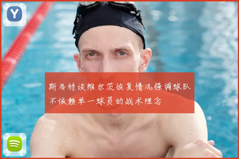 斯洛特谈维尔茨恢复情况强调球队不依赖单一球员的战术理念