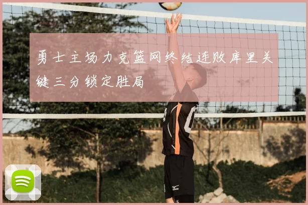 勇士主场力克篮网终结连败库里关键三分锁定胜局