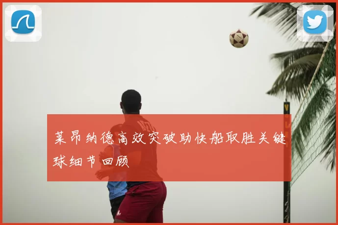 莱昂纳德高效突破助快船取胜关键球细节回顾