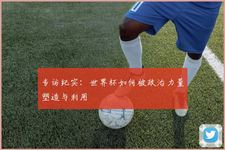 专访纪实:世界杯如何被政治力量塑造与利用