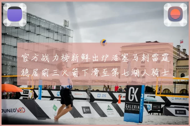 官方战力榜新鲜出炉活塞马刺雷霆稳居前三火箭下滑至第七湖人骑士表现不佳