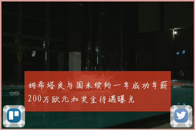 姆希塔良与国米续约一年成功年薪200万欧元加奖金待遇曝光