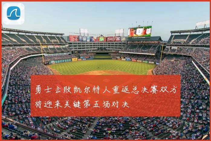 勇士击败凯尔特人重返总决赛双方将迎来关键第五场对决