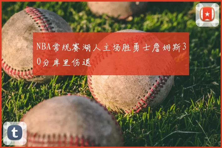 NBA常规赛湖人主场胜勇士詹姆斯30分库里伤退