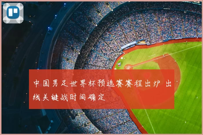 中国男足世界杯预选赛赛程出炉 出线关键战时间确定