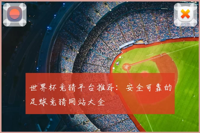 世界杯竞猜平台推荐:安全可靠的足球竞猜网站大全