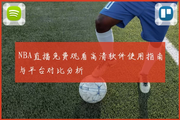 NBA直播免费观看高清软件使用指南与平台对比分析