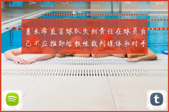 基米希直言球队失利责任在球员自己不应推卸给教练裁判媒体和对手
