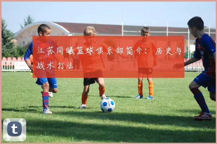 江苏同曦篮球俱乐部简介：历史与战术打法