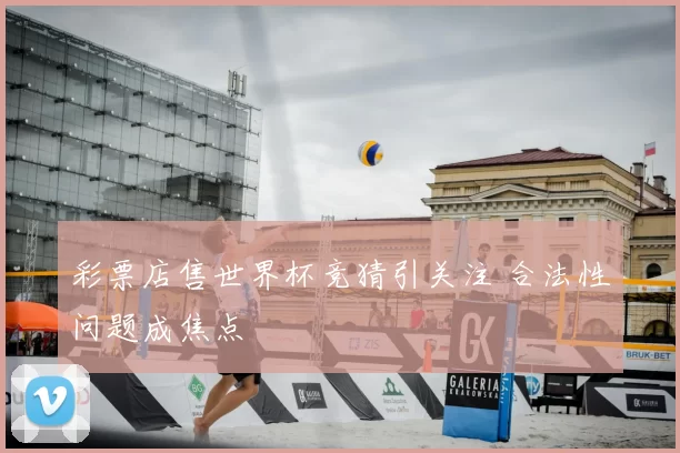 彩票店售世界杯竞猜引关注 合法性问题成焦点