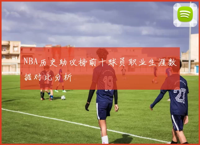 NBA历史助攻榜前十球员职业生涯数据对比分析