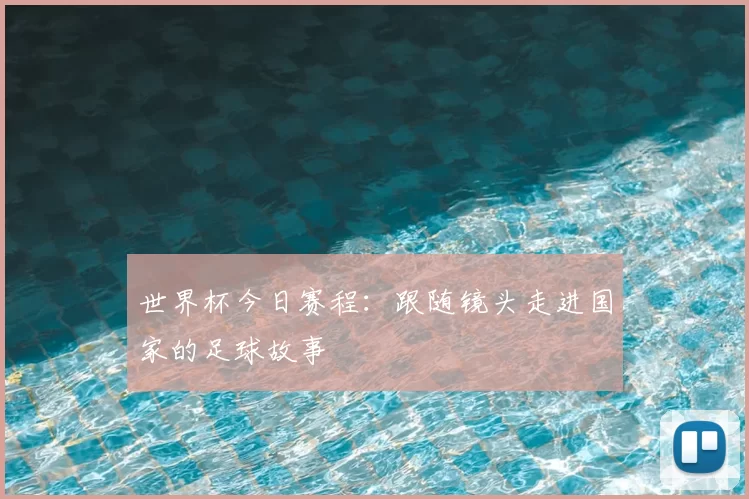 世界杯今日赛程：跟随镜头走进国家的足球故事