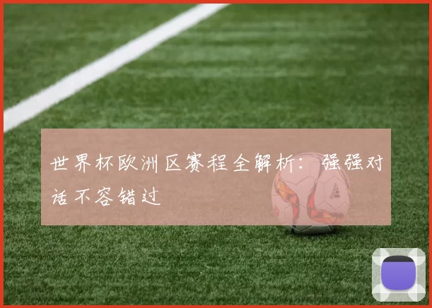 世界杯欧洲区赛程全解析:强强对话不容错过