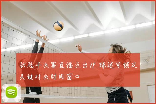 欧冠半决赛直播点出炉 球迷可锁定关键对决时间窗口