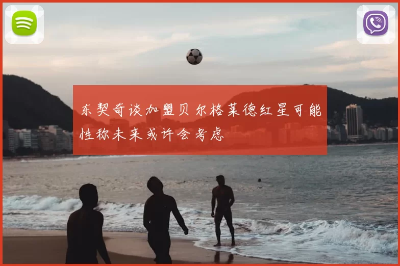 东契奇谈加盟贝尔格莱德红星可能性称未来或许会考虑