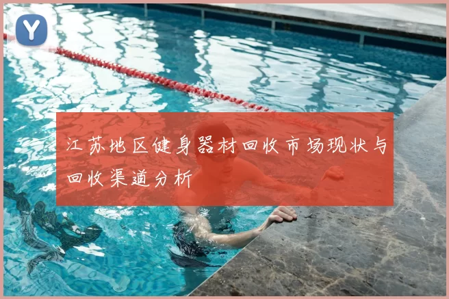 江苏地区健身器材回收市场现状与回收渠道分析