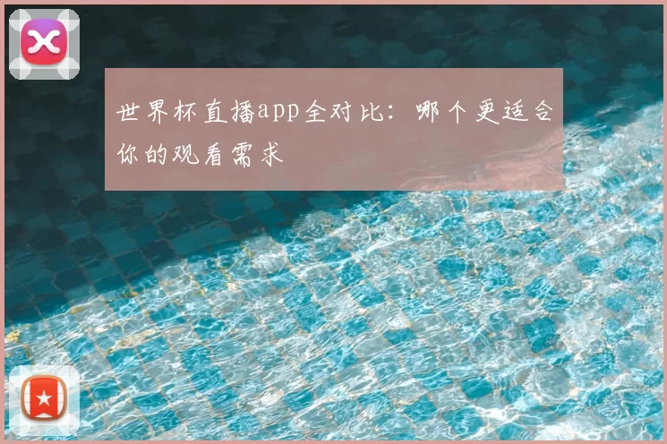 世界杯直播app全对比：哪个更适合你的观看需求