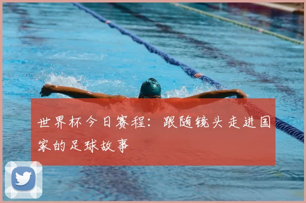 世界杯今日赛程：跟随镜头走进国家的足球故事