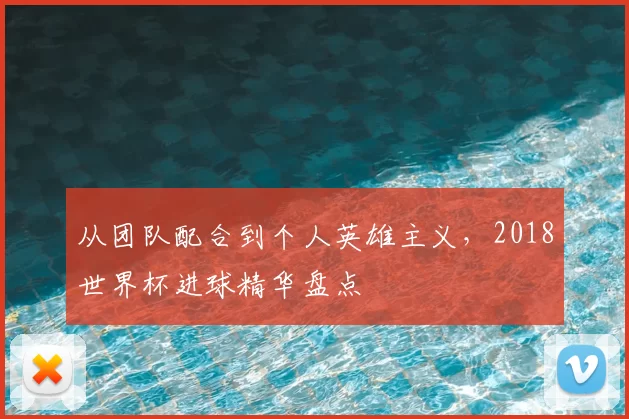 从团队配合到个人英雄主义，2018世界杯进球精华盘点