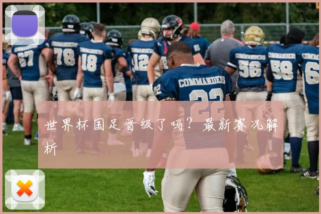 世界杯国足晋级了吗？最新赛况解析
