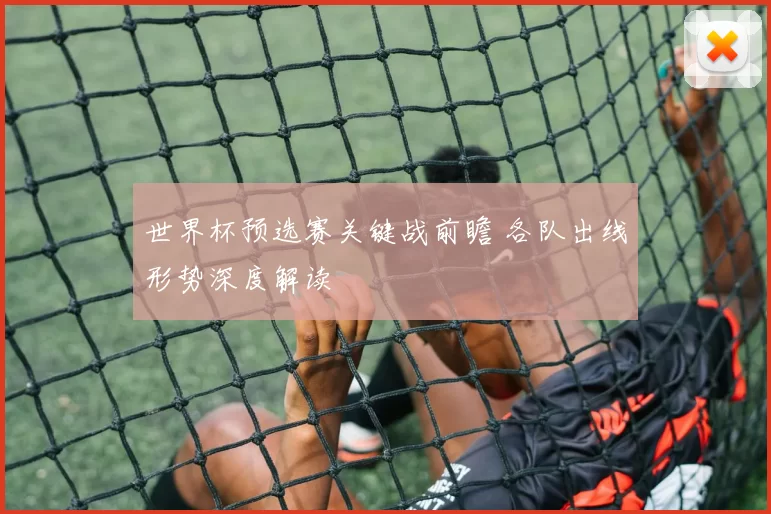 世界杯预选赛关键战前瞻 各队出线形势深度解读